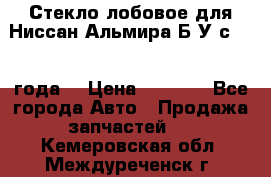 Стекло лобовое для Ниссан Альмира Б/У с 2014 года. › Цена ­ 5 000 - Все города Авто » Продажа запчастей   . Кемеровская обл.,Междуреченск г.